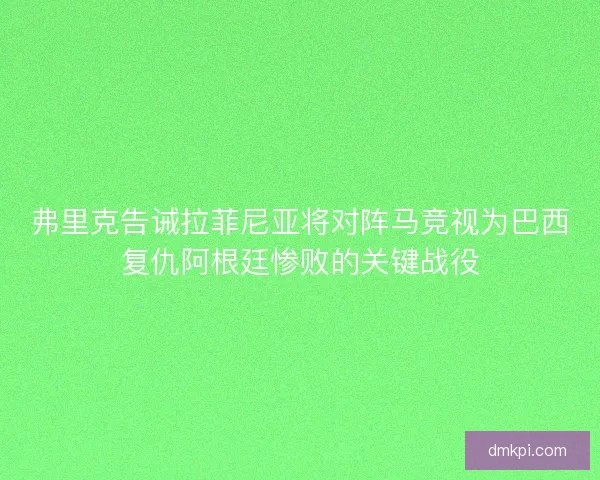 弗里克告诫拉菲尼亚将对阵马竞视为巴西复仇阿根廷惨败的关键战役 弗里克告诫拉菲尼亚将对阵马竞视为巴西复仇阿根廷惨败的关键战役