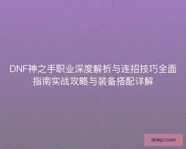 DNF神之手职业深度解析与连招技巧全面指南实战攻略与装备搭配详解
