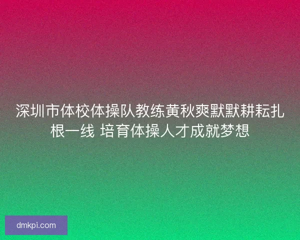 深圳市体校体操队教练黄秋爽默默耕耘扎根一线 培育体操人才成就梦想