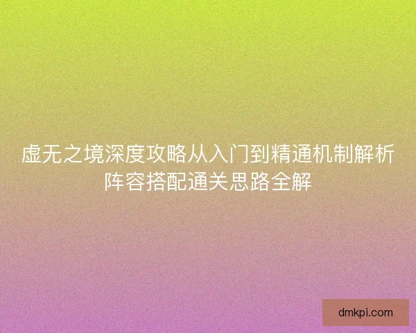 虚无之境深度攻略从入门到精通机制解析阵容搭配通关思路全解