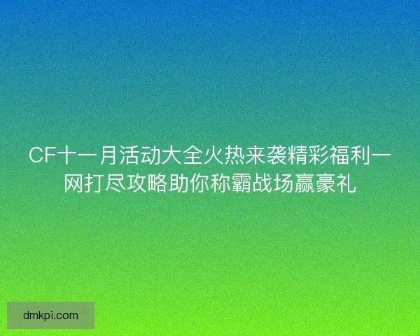 CF十一月活动大全火热来袭精彩福利一网打尽攻略助你称霸战场赢豪礼