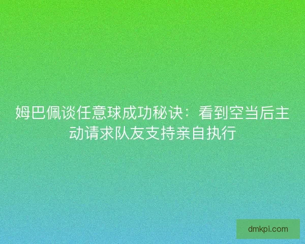 姆巴佩谈任意球成功秘诀:看到空当后主动请求队友支持亲自执行 姆巴佩谈任意球成功秘诀:看到空当后主动请求队友支持亲自执行
