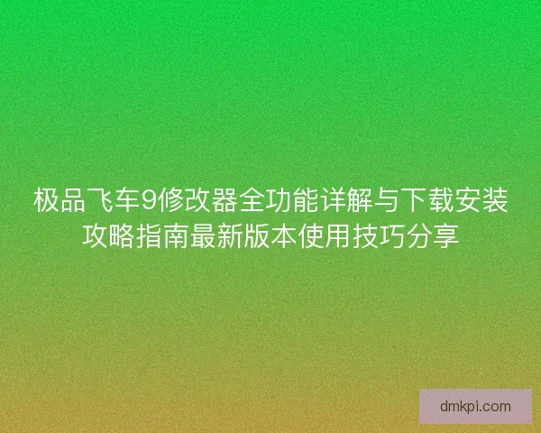 极品飞车9修改器全功能详解与下载安装攻略指南最新版本使用技巧分享 极品飞车9修改器全功能详解与下载安装攻略指南最新版本使用技巧分享