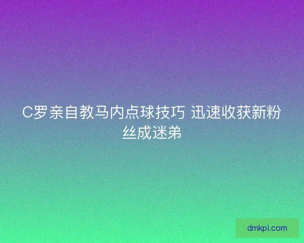 C罗亲自教马内点球技巧 迅速收获新粉丝成迷弟