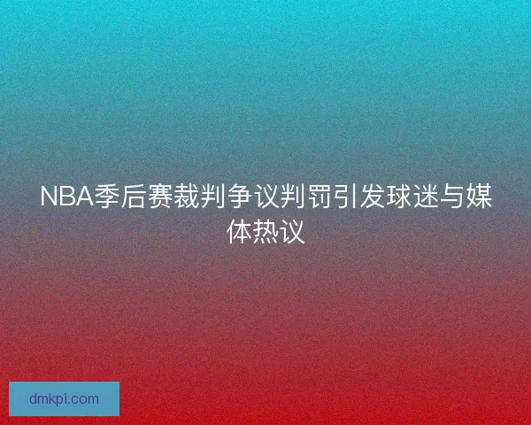 NBA季后赛裁判争议判罚引发球迷与媒体热议