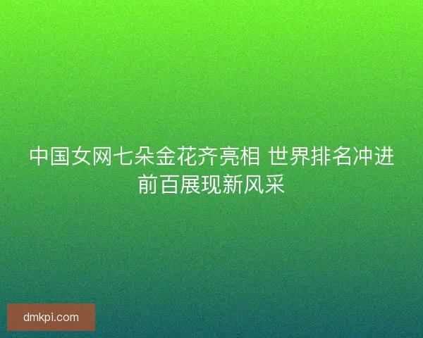 中国女网七朵金花齐亮相 世界排名冲进前百展现新风采