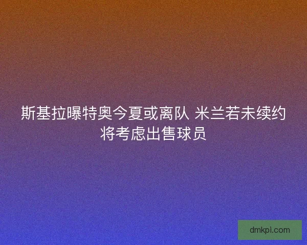 斯基拉曝特奥今夏或离队 米兰若未续约将考虑出售球员