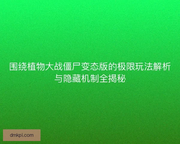 围绕植物大战僵尸变态版的极限玩法解析与隐藏机制全揭秘 围绕植物大战僵尸变态版的极限玩法解析与隐藏机制全揭秘