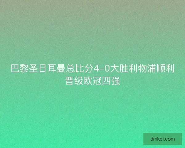 巴黎圣日耳曼总比分4-0大胜利物浦顺利晋级欧冠四强
