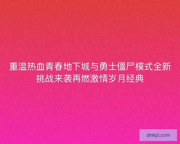 重温热血青春地下城与勇士僵尸模式全新挑战来袭再燃激情岁月经典